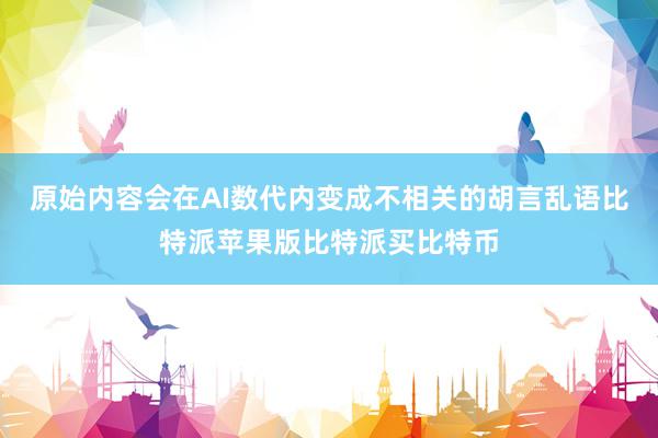 原始内容会在AI数代内变成不相关的胡言乱语比特派苹果版比特派买比特币