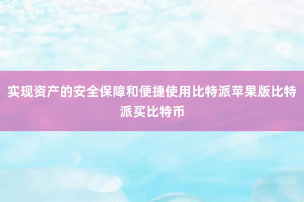 实现资产的安全保障和便捷使用比特派苹果版比特派买比特币