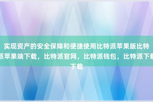 实现资产的安全保障和便捷使用比特派苹果版比特派苹果端下载，比特派官网，比特派钱包，比特派下载