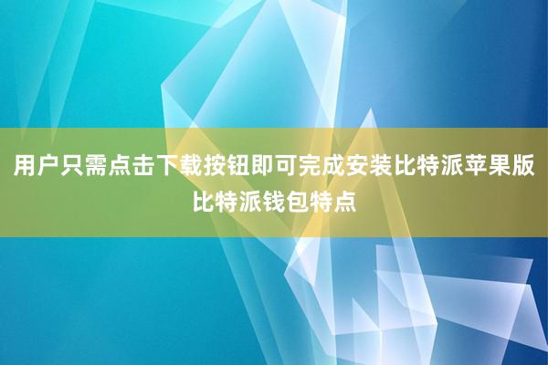 用户只需点击下载按钮即可完成安装比特派苹果版比特派钱包特点