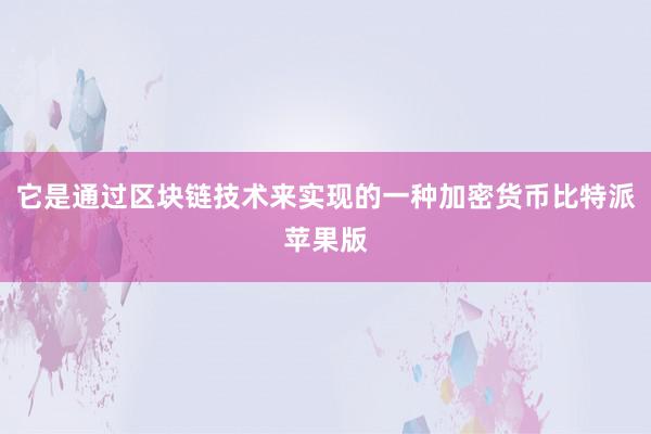 它是通过区块链技术来实现的一种加密货币比特派苹果版