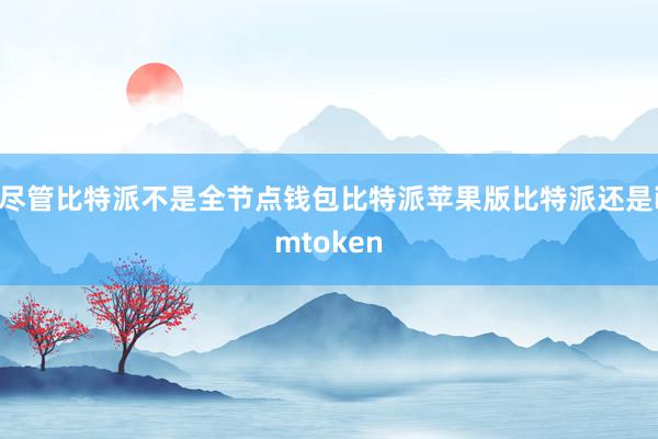 尽管比特派不是全节点钱包比特派苹果版比特派还是imtoken