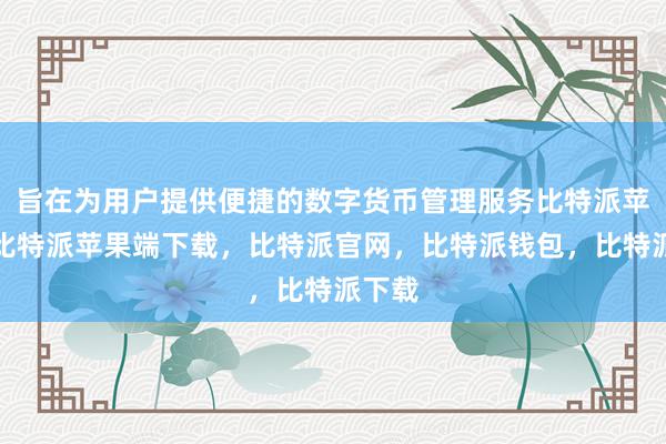 旨在为用户提供便捷的数字货币管理服务比特派苹果版比特派苹果端下载，比特派官网，比特派钱包，比特派下载