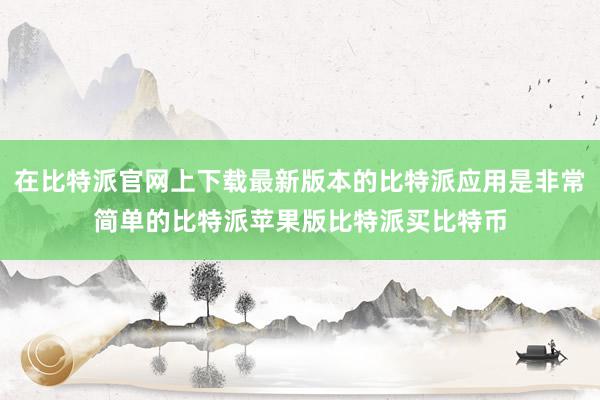 在比特派官网上下载最新版本的比特派应用是非常简单的比特派苹果版比特派买比特币