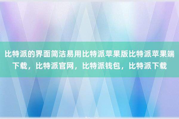 比特派的界面简洁易用比特派苹果版比特派苹果端下载，比特派官网，比特派钱包，比特派下载