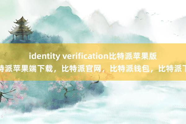 identity verification比特派苹果版比特派苹果端下载，比特派官网，比特派钱包，比特派下载