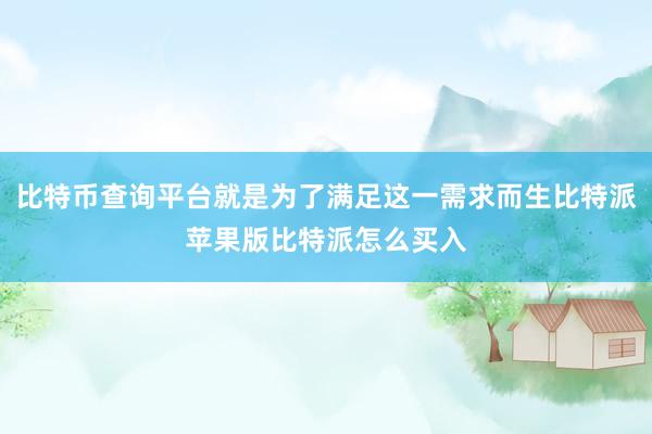 比特币查询平台就是为了满足这一需求而生比特派苹果版比特派怎么买入