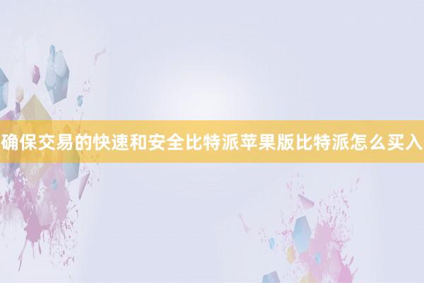 确保交易的快速和安全比特派苹果版比特派怎么买入