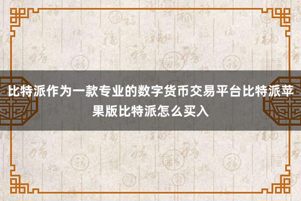 比特派作为一款专业的数字货币交易平台比特派苹果版比特派怎么买入