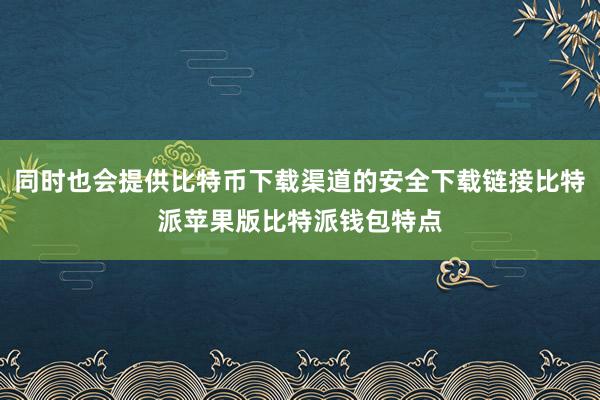 同时也会提供比特币下载渠道的安全下载链接比特派苹果版比特派钱包特点