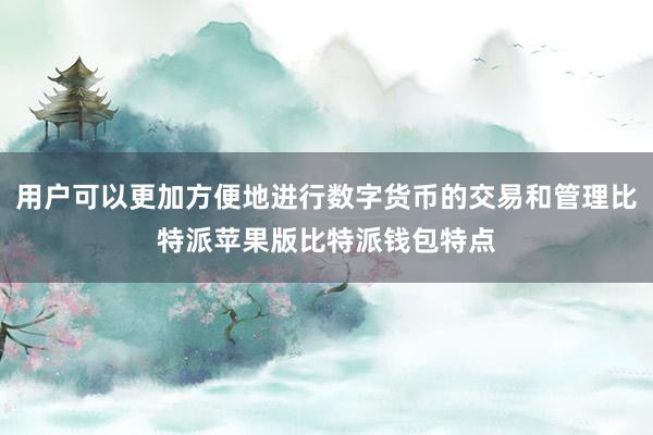 用户可以更加方便地进行数字货币的交易和管理比特派苹果版比特派钱包特点