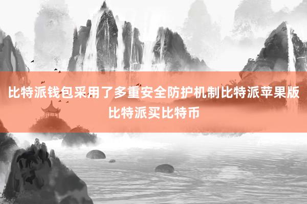 比特派钱包采用了多重安全防护机制比特派苹果版比特派买比特币