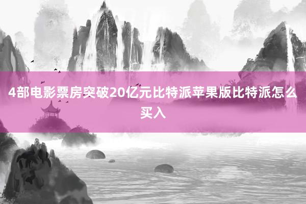 4部电影票房突破20亿元比特派苹果版比特派怎么买入