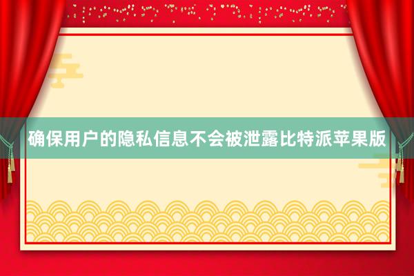 确保用户的隐私信息不会被泄露比特派苹果版