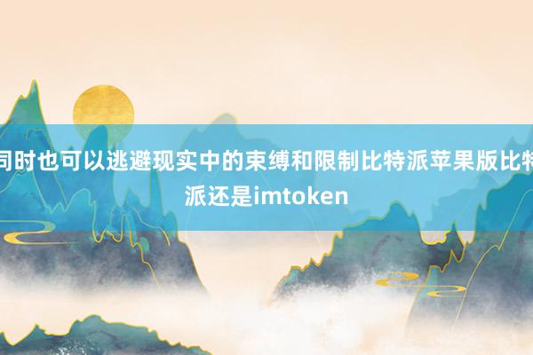 同时也可以逃避现实中的束缚和限制比特派苹果版比特派还是imtoken