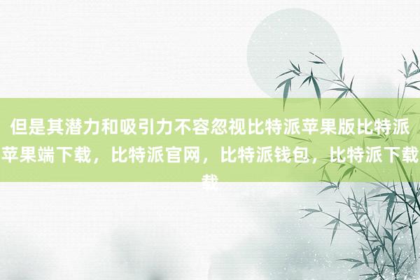 但是其潜力和吸引力不容忽视比特派苹果版比特派苹果端下载，比特派官网，比特派钱包，比特派下载