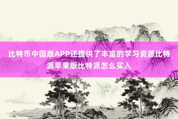 比特币中国版APP还提供了丰富的学习资源比特派苹果版比特派怎么买入