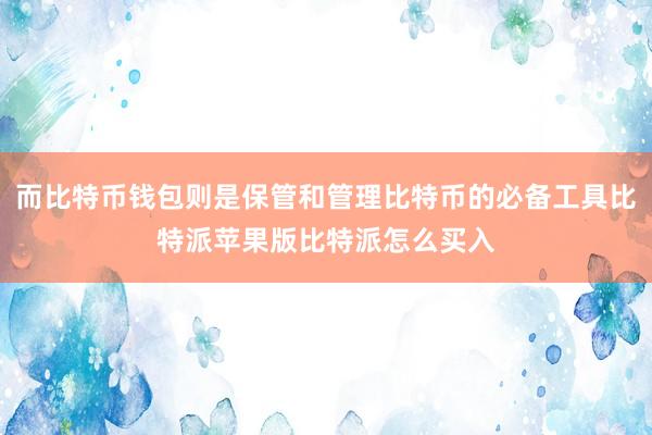 而比特币钱包则是保管和管理比特币的必备工具比特派苹果版比特派怎么买入