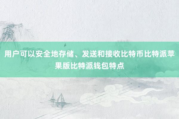 用户可以安全地存储、发送和接收比特币比特派苹果版比特派钱包特点