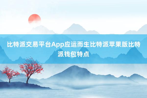 比特派交易平台App应运而生比特派苹果版比特派钱包特点