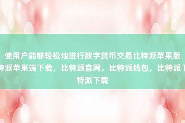 使用户能够轻松地进行数字货币交易比特派苹果版比特派苹果端下载，比特派官网，比特派钱包，比特派下载