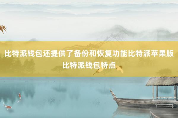 比特派钱包还提供了备份和恢复功能比特派苹果版比特派钱包特点