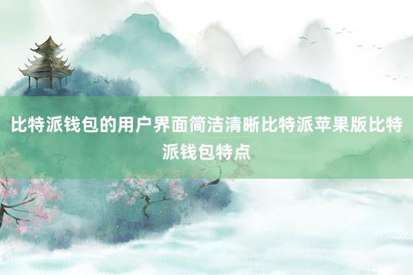 比特派钱包的用户界面简洁清晰比特派苹果版比特派钱包特点