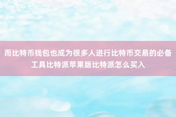 而比特币钱包也成为很多人进行比特币交易的必备工具比特派苹果版比特派怎么买入