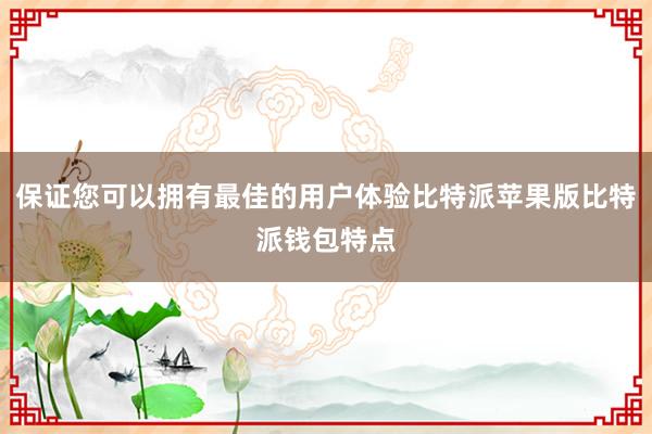 保证您可以拥有最佳的用户体验比特派苹果版比特派钱包特点