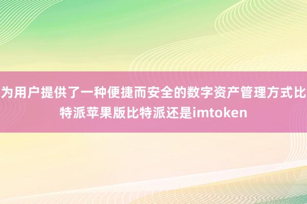 为用户提供了一种便捷而安全的数字资产管理方式比特派苹果版比特派还是imtoken