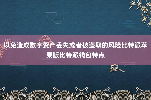 以免造成数字资产丢失或者被盗取的风险比特派苹果版比特派钱包特点