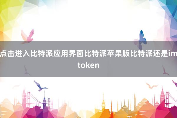 点击进入比特派应用界面比特派苹果版比特派还是imtoken