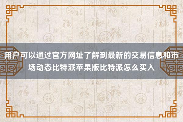 用户可以通过官方网址了解到最新的交易信息和市场动态比特派苹果版比特派怎么买入