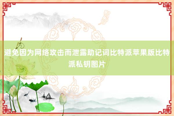 避免因为网络攻击而泄露助记词比特派苹果版比特派私钥图片