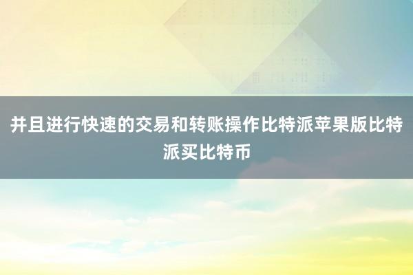 并且进行快速的交易和转账操作比特派苹果版比特派买比特币