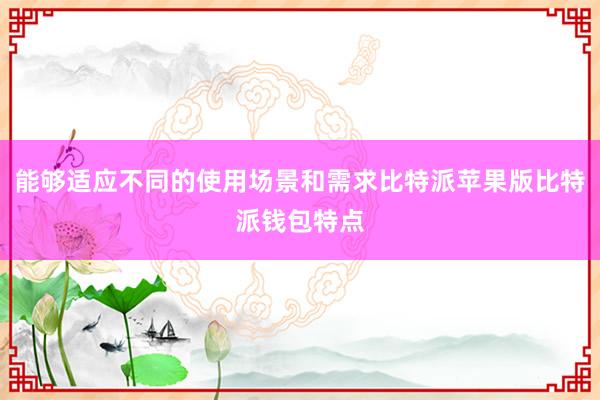 能够适应不同的使用场景和需求比特派苹果版比特派钱包特点