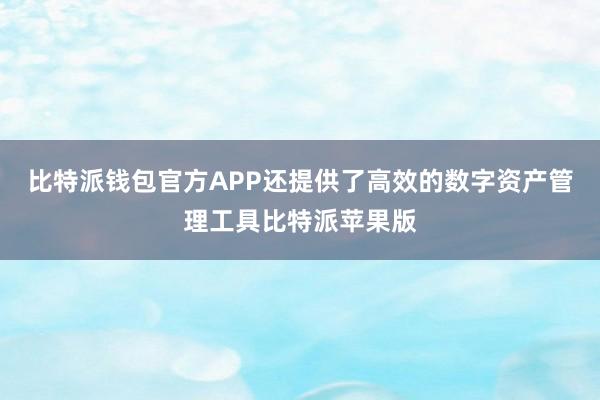 比特派钱包官方APP还提供了高效的数字资产管理工具比特派苹果版