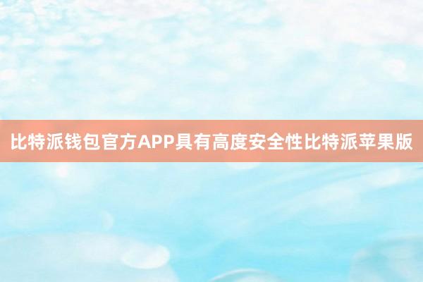 比特派钱包官方APP具有高度安全性比特派苹果版