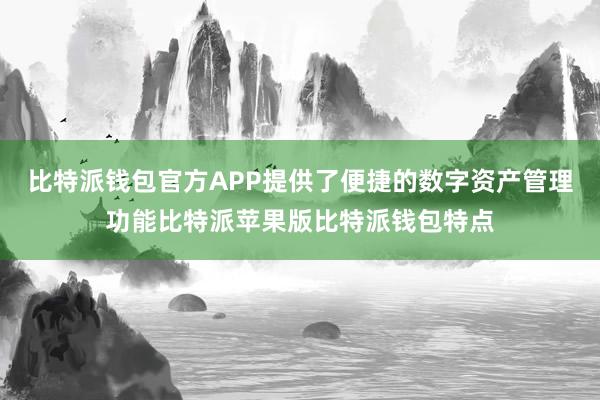 比特派钱包官方APP提供了便捷的数字资产管理功能比特派苹果版比特派钱包特点