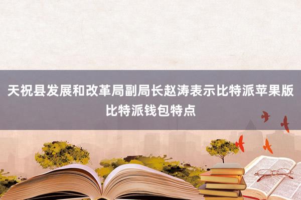 天祝县发展和改革局副局长赵涛表示比特派苹果版比特派钱包特点