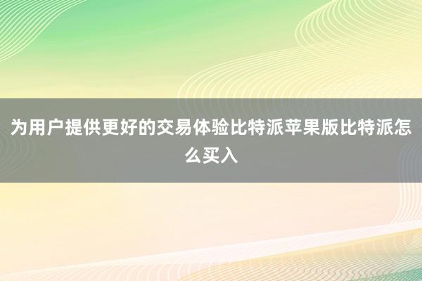 为用户提供更好的交易体验比特派苹果版比特派怎么买入