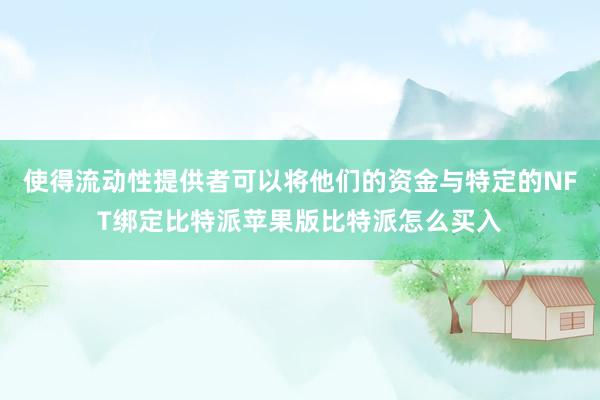 使得流动性提供者可以将他们的资金与特定的NFT绑定比特派苹果版比特派怎么买入