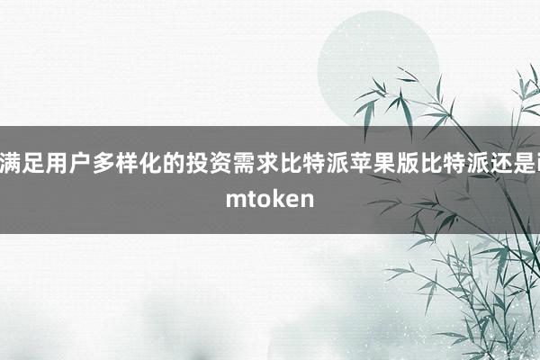 满足用户多样化的投资需求比特派苹果版比特派还是imtoken