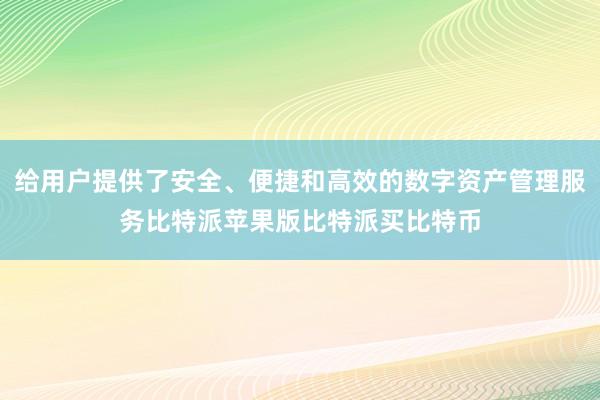 给用户提供了安全、便捷和高效的数字资产管理服务比特派苹果版比特派买比特币