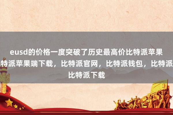 eusd的价格一度突破了历史最高价比特派苹果版比特派苹果端下载，比特派官网，比特派钱包，比特派下载