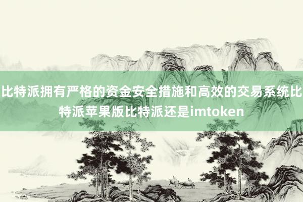 比特派拥有严格的资金安全措施和高效的交易系统比特派苹果版比特派还是imtoken