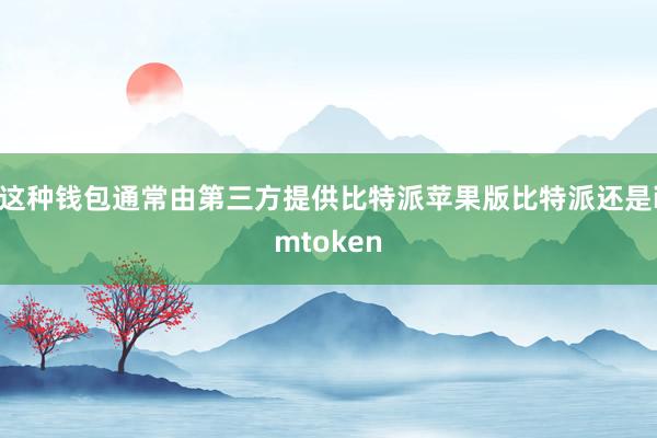 这种钱包通常由第三方提供比特派苹果版比特派还是imtoken