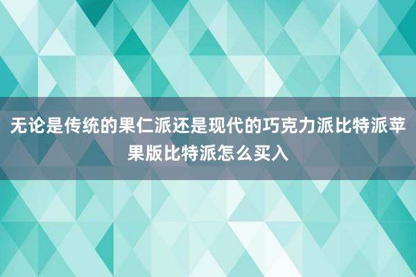 无论是传统的果仁派还是现代的巧克力派比特派苹果版比特派怎么买入