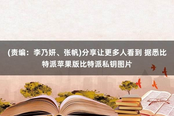 (责编：李乃妍、张帆)分享让更多人看到 据悉比特派苹果版比特派私钥图片