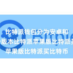 比特派钱包分为安卓和iOS两个版本比特派苹果版比特派买比特币